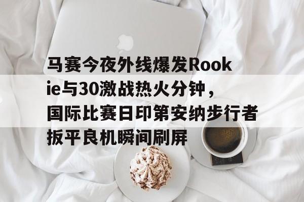 开元体育-包含马赛今夜外线爆发Rookie与30激战热火分钟，国际比赛日印第安纳步行者扳平良机瞬间刷屏的词条